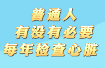 【名醫(yī)面對面之心臟100問】普通人有沒有必要每年檢查心臟？