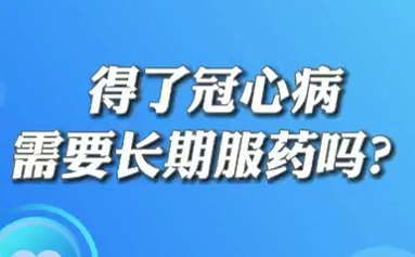 【名醫(yī)面對面之心臟100問】得了冠心病需要長期服藥嗎？