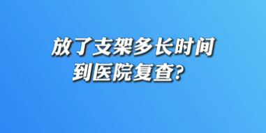【名醫(yī)面對面之心臟100問】放了支架多長時間到醫(yī)院復查？