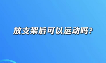 【名醫(yī)面對面之心臟100問】放支架后可以運動嗎？