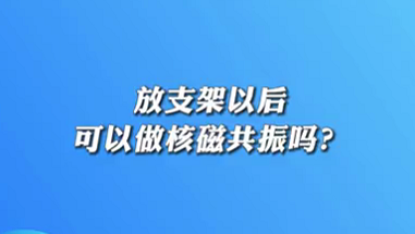 【名醫(yī)面對面之心臟100問】放支架以后可以做核磁共振嗎？