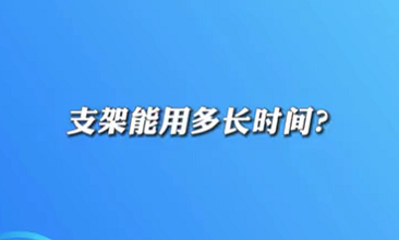 【名醫(yī)面對面之心臟100問】支架能用多長時間？