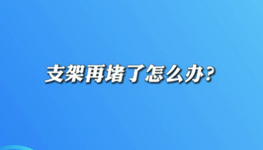 【名醫(yī)面對面之心臟100問】支架再堵了怎么辦？