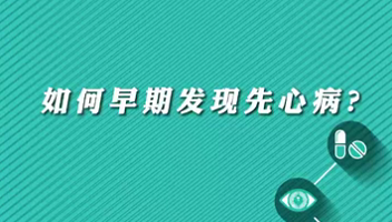 【名醫(yī)面對面之心臟100問】早期如何發(fā)現(xiàn)先心病？
