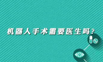 【名醫(yī)面對(duì)面之心臟100問】機(jī)器人手術(shù)需要醫(yī)生嗎？