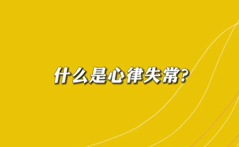 【名醫(yī)面對(duì)面之心臟100問】什么是心律失常？