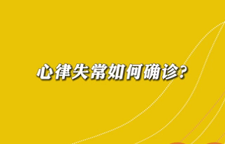 【名醫(yī)面對(duì)面之心臟100問】心律失常如何確診？
