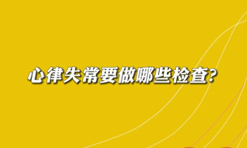 【名醫(yī)面對(duì)面之心臟100問】心律失常要做哪些檢查？