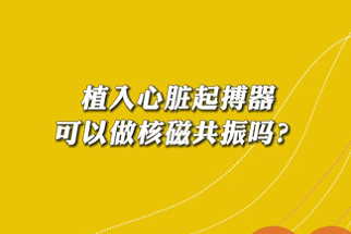 【名醫(yī)面對(duì)面之心臟100問】植入心臟起搏器可以做核磁共振嗎？