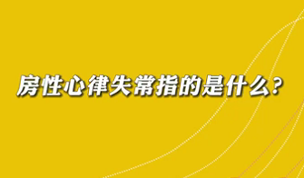 【名醫(yī)面對(duì)面之心臟100問】房性心律失常是指什么？