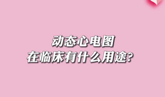 【名醫(yī)面對(duì)面之心臟100問】動(dòng)態(tài)心電圖在臨床有什么用途？