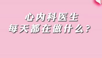 【名醫(yī)面對(duì)面之心臟100問】心內(nèi)科醫(yī)生每天都在做什么？