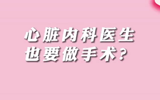 【名醫(yī)面對面之心臟100問】心臟內(nèi)科醫(yī)生也要做手術(shù)？