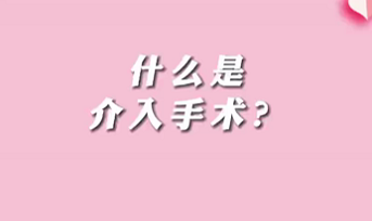 【名醫(yī)面對面之心臟100問】什么是介入手術(shù)？