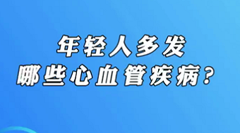 【名醫(yī)面對面之心臟100問】年輕人多發(fā)哪些心血管疾??？