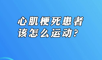 【名醫(yī)面對面之心臟100問】心肌梗死患者該怎么運動？