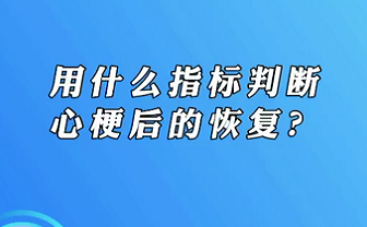 【名醫(yī)面對面之心臟100問】用什么指標(biāo)判斷心梗后的恢復(fù)？
