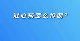 【名醫(yī)面對面之心臟100問】冠心病怎么診斷？