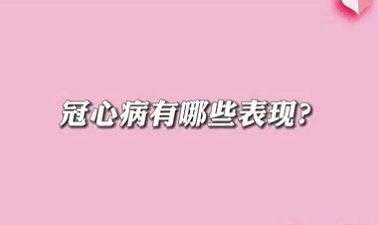 【名醫(yī)面對面之心臟100問】冠心病有哪些表現(xiàn)？