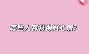 【名醫(yī)面對面之心臟100問】哪些人容易得冠心病？