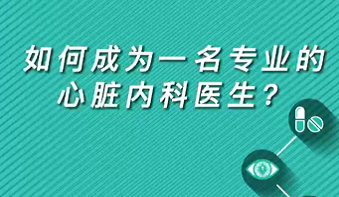 【名醫(yī)面對面之心臟100問】如何成為一名專業(yè)的心臟內(nèi)科醫(yī)生？