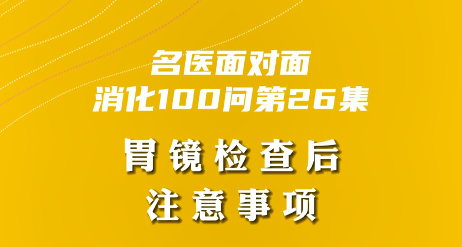 【名醫(yī)面對面之消化100問】胃鏡檢查后注意事項(xiàng)