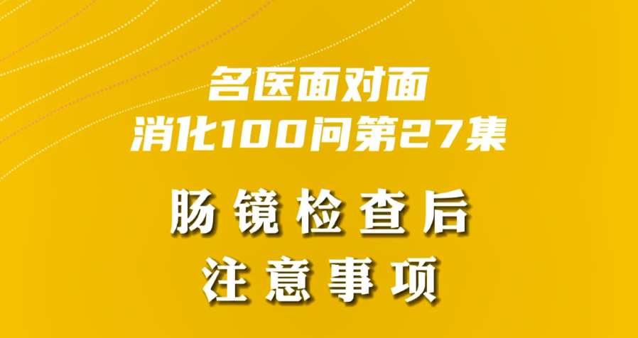 【名醫(yī)面對面之消化100問】腸鏡檢查后注意事項(xiàng)