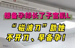 想備孕卻長(zhǎng)了子宮肌瘤，磁波刀助她不開刀，早備孕！